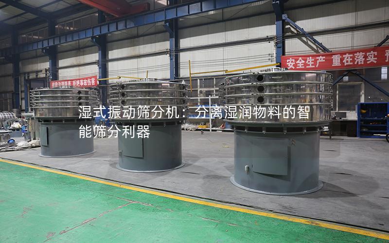 湿式振动筛分机:分离湿润物料的智能筛分利器 湿式振动筛分机:分离湿润物料的智能筛分利器