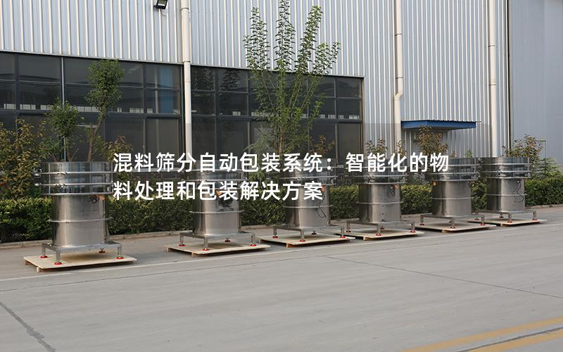 混料筛分自动包装系统:智能化的物料处理和包装解决方案 混料筛分自动包装系统:智能化的物料处理和包装解决方案