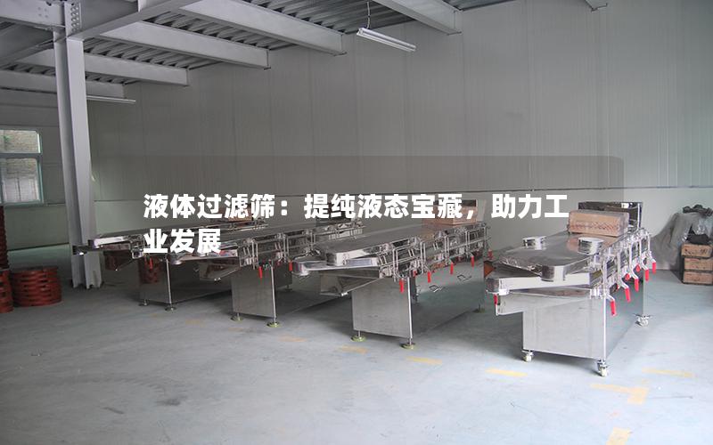 液体过滤筛:提纯液态宝藏,助力工业发展 液体过滤筛:提纯液态宝藏,助力工业发展