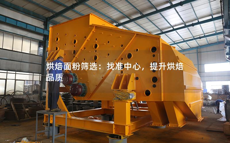 烘焙面粉筛选:找准中心,提升烘焙品质 烘焙面粉筛选:找准中心,提升烘焙品质