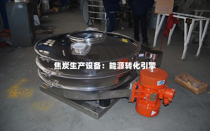 焦炭生产设备:能源转化引擎 焦炭生产设备:能源转化引擎