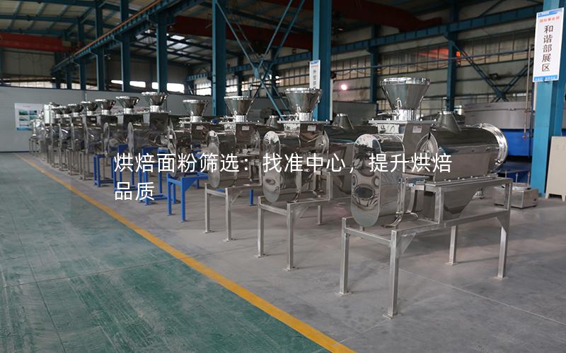烘焙面粉筛选:找准中心,提升烘焙品质 烘焙面粉筛选:找准中心,提升烘焙品质