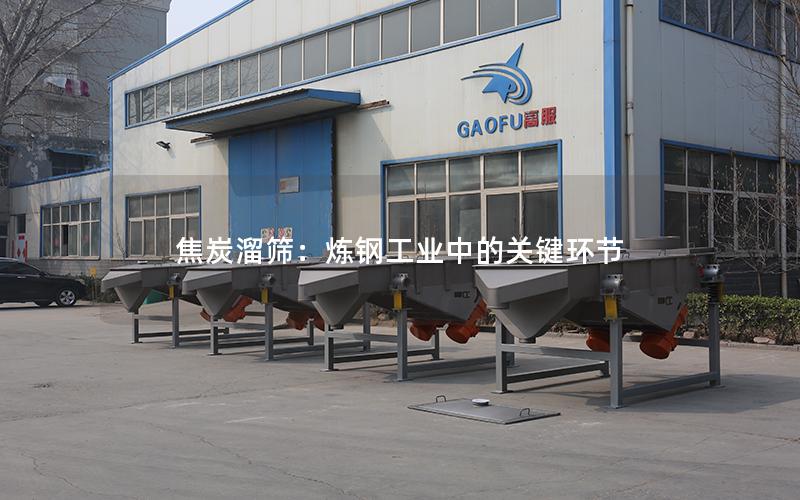 焦炭溜筛:炼钢工业中的关键环节 焦炭溜筛:炼钢工业中的关键环节