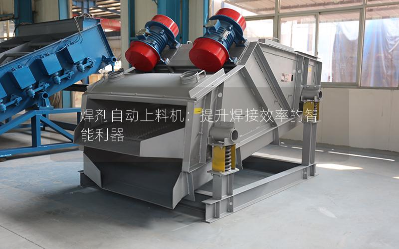 焊剂自动上料机:提升焊接效率的智能利器 焊剂自动上料机:提升焊接效率的智能利器