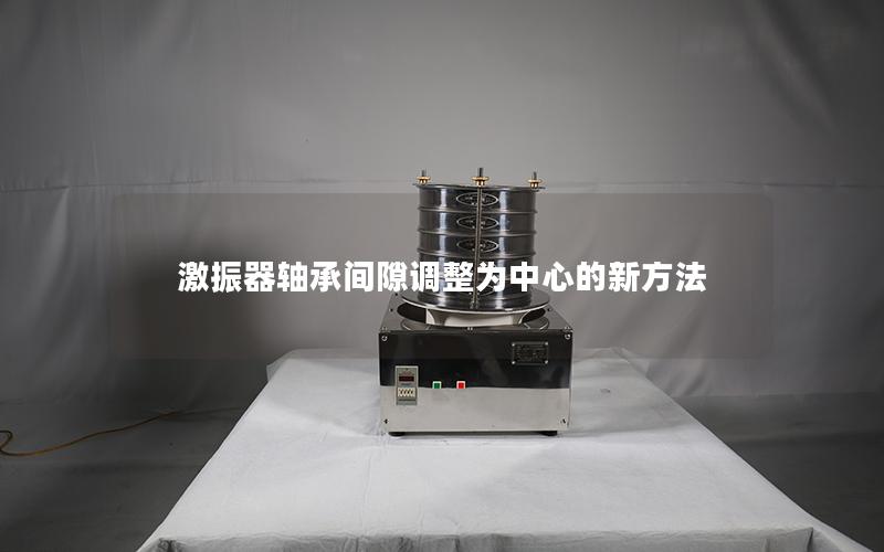 激振器轴承间隙调整为中心的新方法 激振器轴承间隙调整为中心的新方法