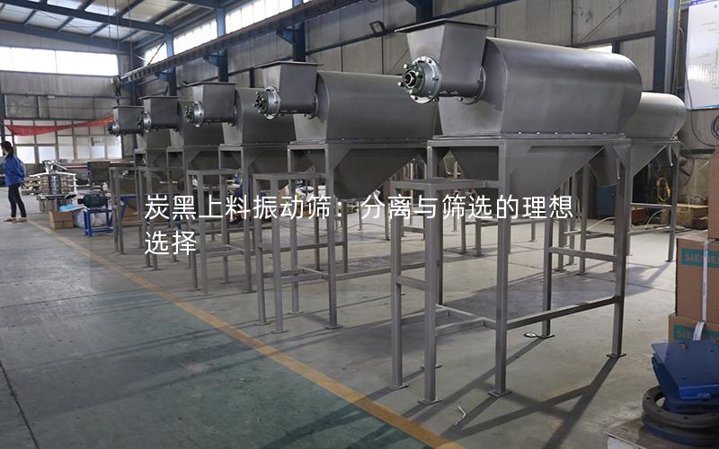 炭黑上料振动筛:分离与筛选的理想选择 炭黑上料振动筛:分离与筛选的理想选择