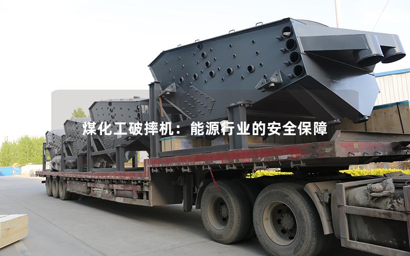 煤化工破摔机:能源行业的安全保障 煤化工破摔机:能源行业的安全保障