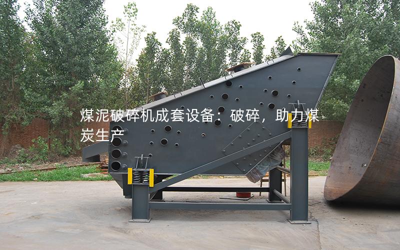 煤泥破碎机成套设备:破碎,助力煤炭生产 煤泥破碎机成套设备:破碎,助力煤炭生产