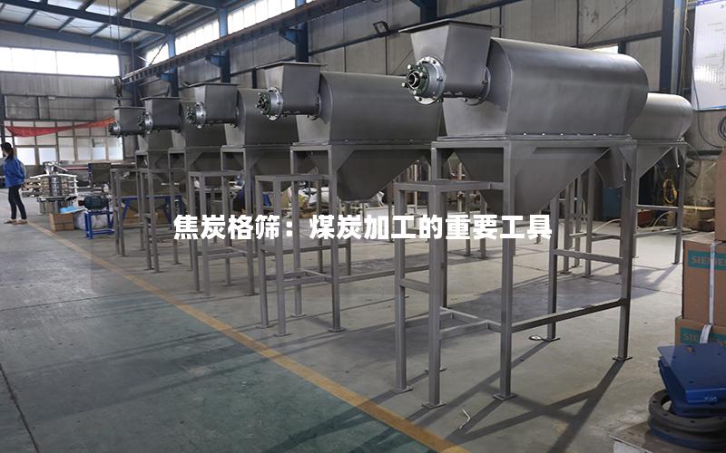焦炭格筛:煤炭加工的重要工具 焦炭格筛:煤炭加工的重要工具