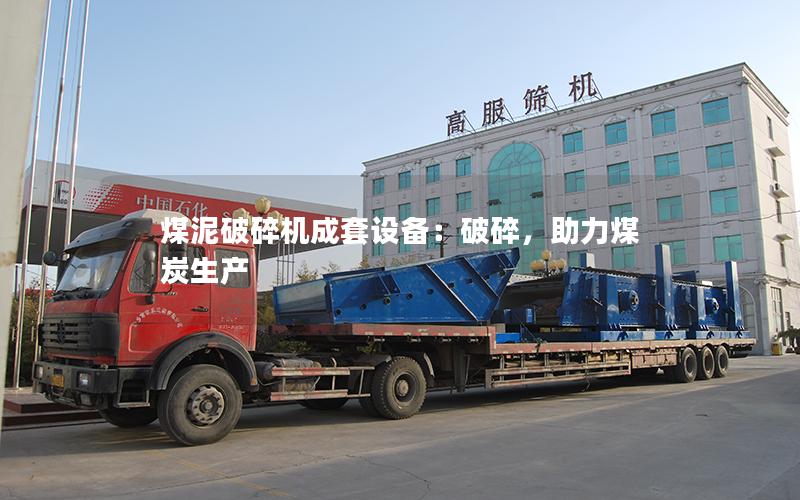 煤泥破碎机成套设备:破碎,助力煤炭生产 煤泥破碎机成套设备:破碎,助力煤炭生产