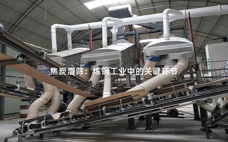 焦炭溜筛:炼钢工业中的关键环节 焦炭溜筛:炼钢工业中的关键环节
