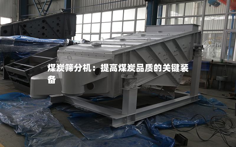 煤炭筛分机:提高煤炭品质的关键装备 煤炭筛分机:提高煤炭品质的关键装备