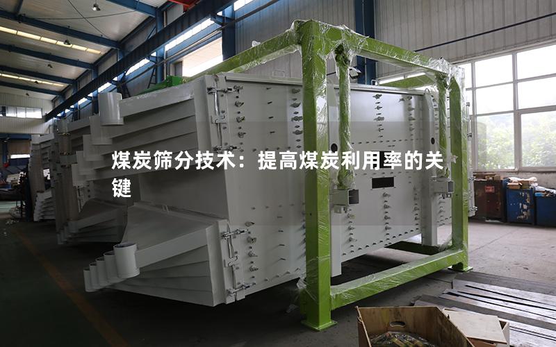 煤炭筛分技术:提高煤炭利用率的关键 煤炭筛分技术:提高煤炭利用率的关键