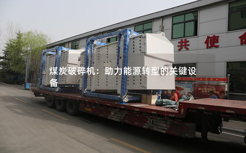 煤炭破碎机:助力能源转型的关键设备 煤炭破碎机:助力能源转型的关键设备