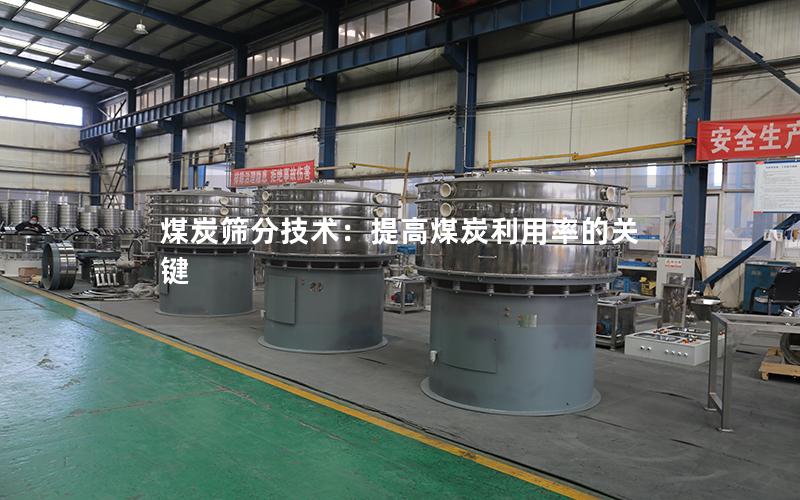 煤炭筛分技术:提高煤炭利用率的关键 煤炭筛分技术:提高煤炭利用率的关键