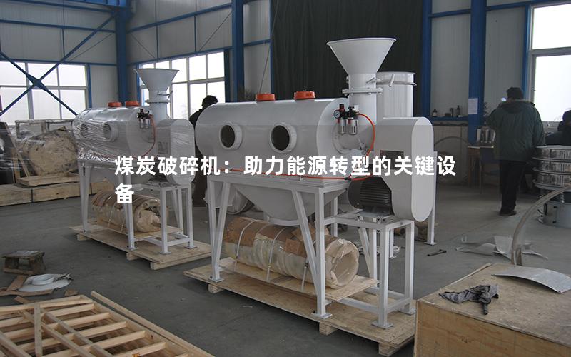 煤炭破碎机:助力能源转型的关键设备 煤炭破碎机:助力能源转型的关键设备