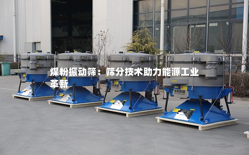 煤粉振动筛:筛分技术助力能源工业革新 煤粉振动筛:筛分技术助力能源工业革新