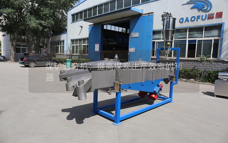 煤矿筛分机:提高煤炭生产效率的利器 煤矿筛分机:提高煤炭生产效率的利器