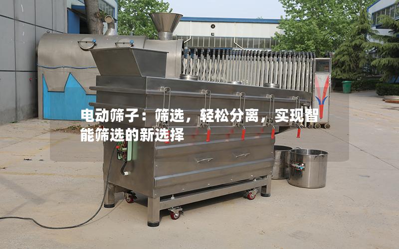 电动筛子:筛选,轻松分离,实现智能筛选的新选择 电动筛子:筛选,轻松分离,实现智能筛选的新选择