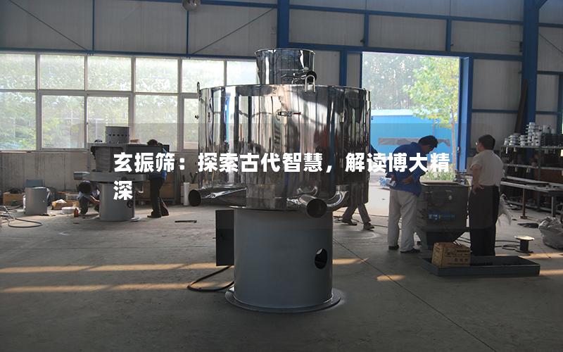 玄振筛:探索古代智慧,解读博大精深 玄振筛:探索古代智慧,解读博大精深