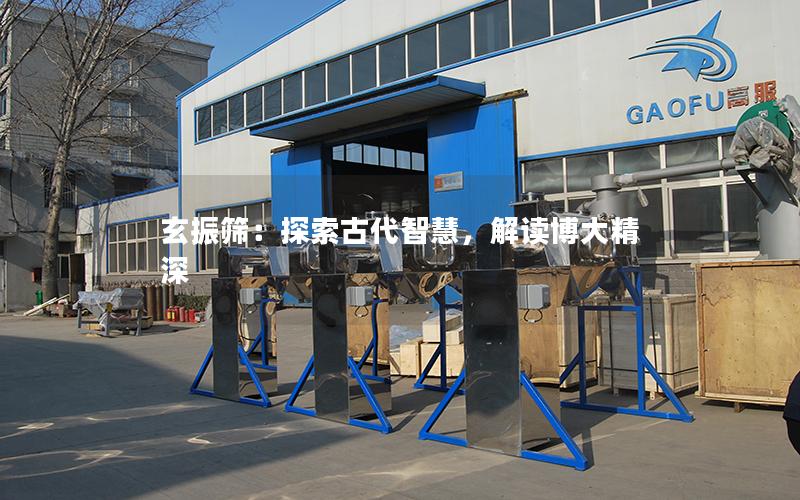 玄振筛:探索古代智慧,解读博大精深 玄振筛:探索古代智慧,解读博大精深