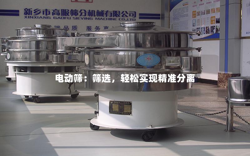 电动筛:筛选,轻松实现**分离 电动筛:筛选,轻松实现**分离