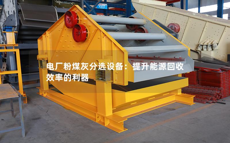 电厂粉煤灰分选设备:提升能源回收效率的利器 电厂粉煤灰分选设备:提升能源回收效率的利器