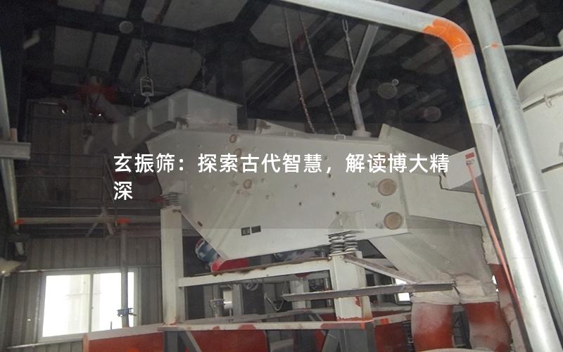 玄振筛:探索古代智慧,解读博大精深 玄振筛:探索古代智慧,解读博大精深
