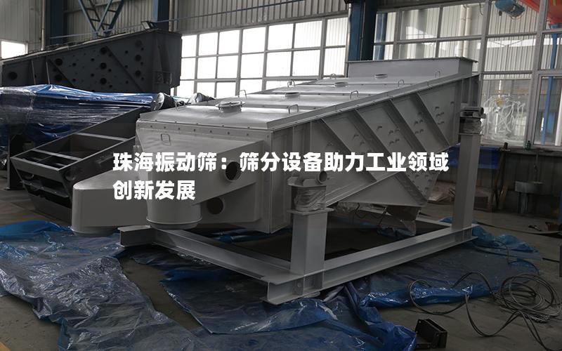 珠海振动筛：筛分设备助力工业领域创新发展