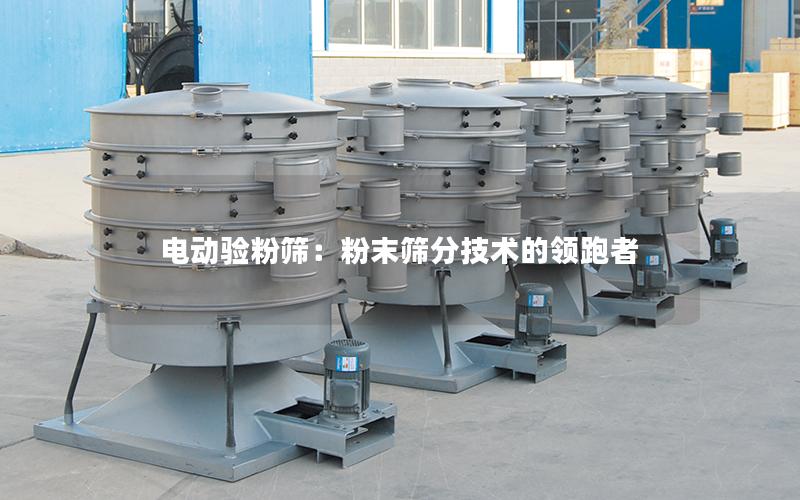 电动验粉筛:粉末筛分技术的领跑者 电动验粉筛:粉末筛分技术的领跑者