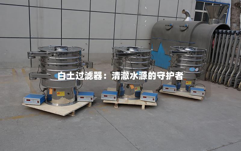 白土过滤器：清澈水源的守护者