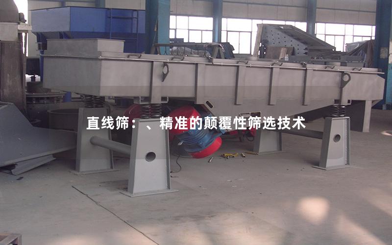 直线筛:、**的颠覆性筛选技术 直线筛:、**的颠覆性筛选技术