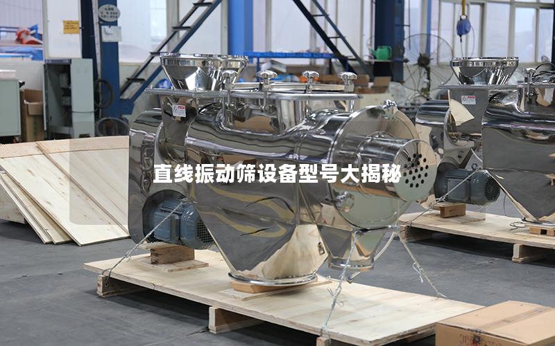 直线振动筛设备型号大揭秘 直线振动筛设备型号大揭秘