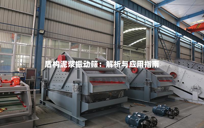 盾构泥浆振动筛:解析与应用指南 盾构泥浆振动筛:解析与应用指南