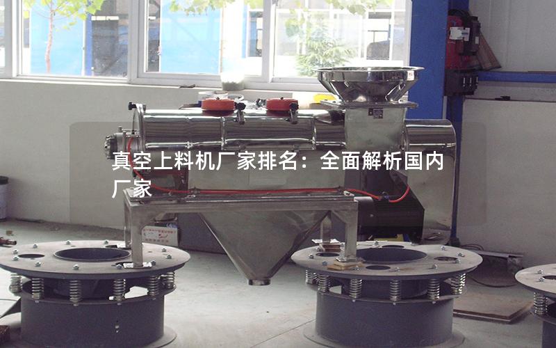 真空上料机厂家排名:全面解析国内厂家 真空上料机厂家排名:全面解析国内厂家