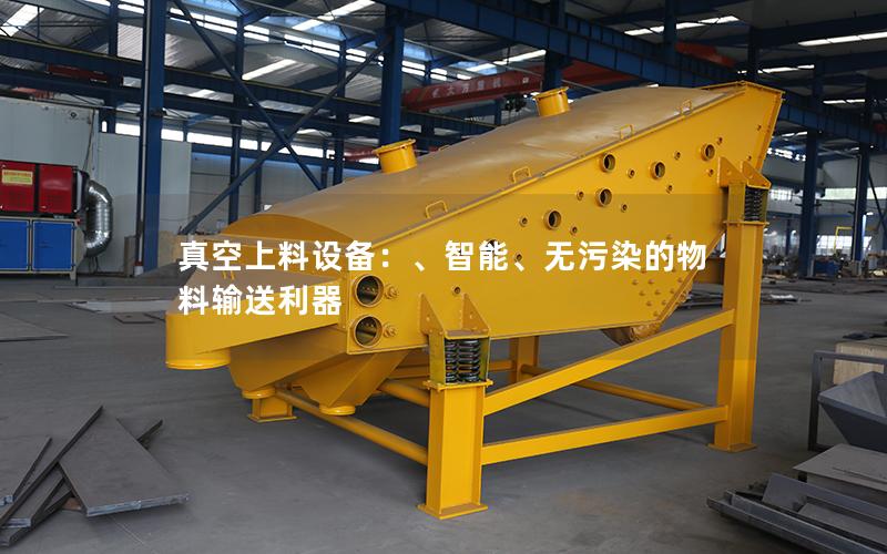 真空上料设备:、智能、无污染的物料输送利器 真空上料设备:、智能、无污染的物料输送利器