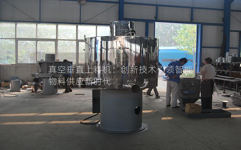 真空垂直上料机:创新技术**智能物料供应新时代 真空垂直上料机:创新技术**智能物料供应新时代