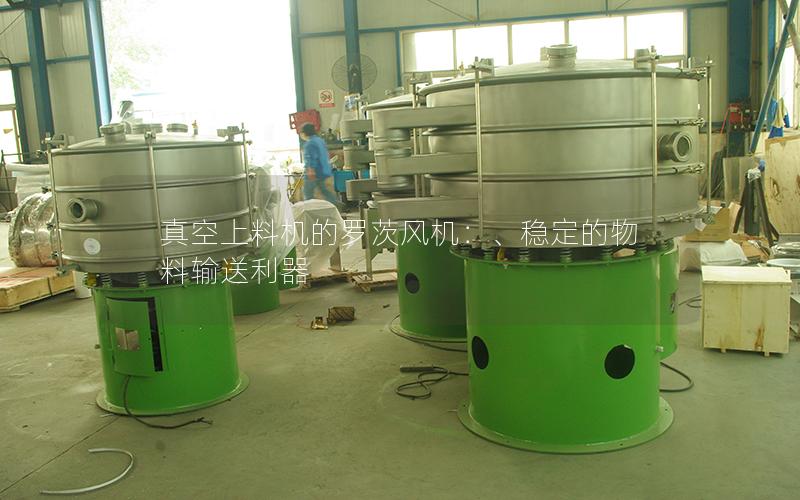 真空上料机的罗茨风机:、稳定的物料输送利器 真空上料机的罗茨风机:、稳定的物料输送利器
