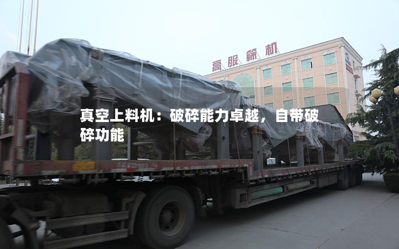 真空上料机:破碎能力卓越,自带破碎功能 真空上料机:破碎能力卓越,自带破碎功能