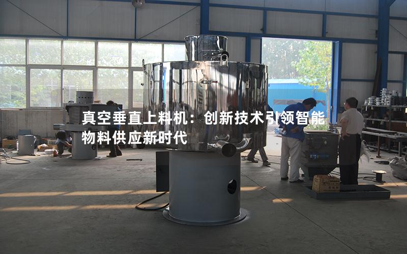 真空垂直上料机:创新技术**智能物料供应新时代 真空垂直上料机:创新技术**智能物料供应新时代