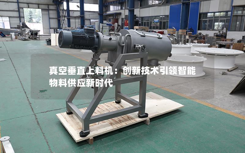 真空垂直上料机:创新技术**智能物料供应新时代 真空垂直上料机:创新技术**智能物料供应新时代