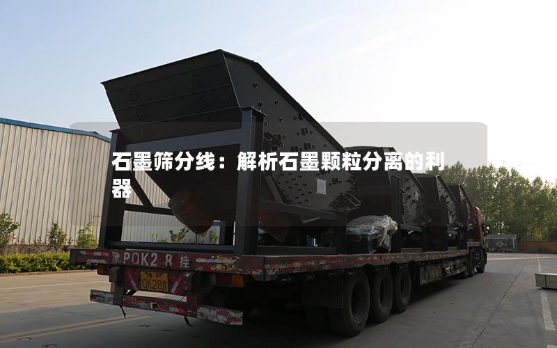 石墨筛分线:解析石墨颗粒分离的利器 石墨筛分线:解析石墨颗粒分离的利器