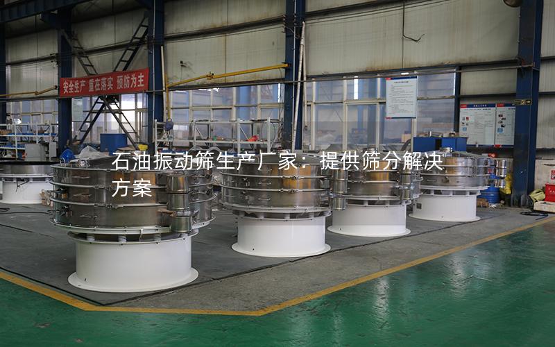 石油振动筛生产厂家:提供筛分解决方案 石油振动筛生产厂家:提供筛分解决方案
