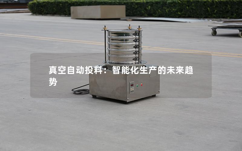 真空自动投料:智能化生产的未来趋势 真空自动投料:智能化生产的未来趋势