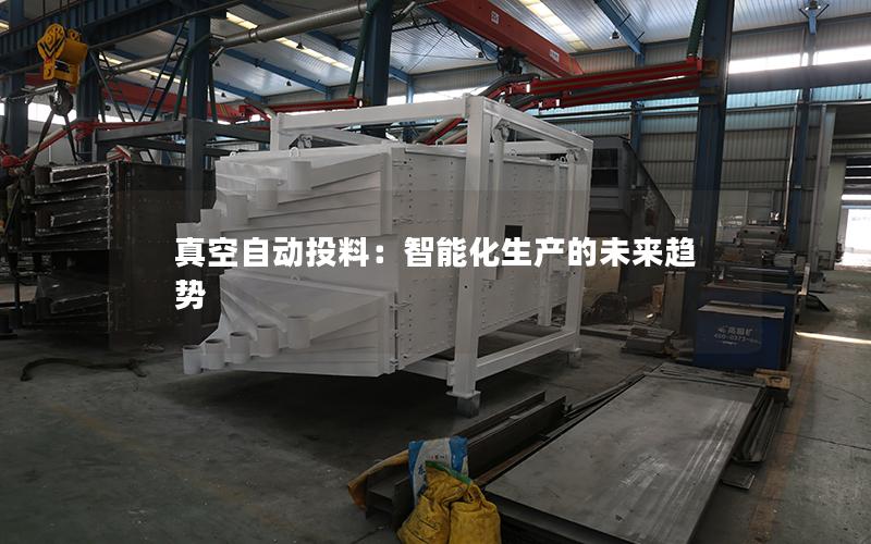 真空自动投料:智能化生产的未来趋势 真空自动投料:智能化生产的未来趋势