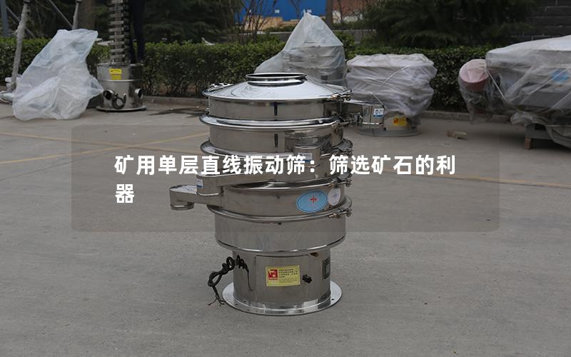 矿用单层直线振动筛:筛选矿石的利器 矿用单层直线振动筛:筛选矿石的利器