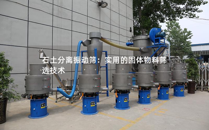石土分离振动筛：实用的固体物料筛选技术