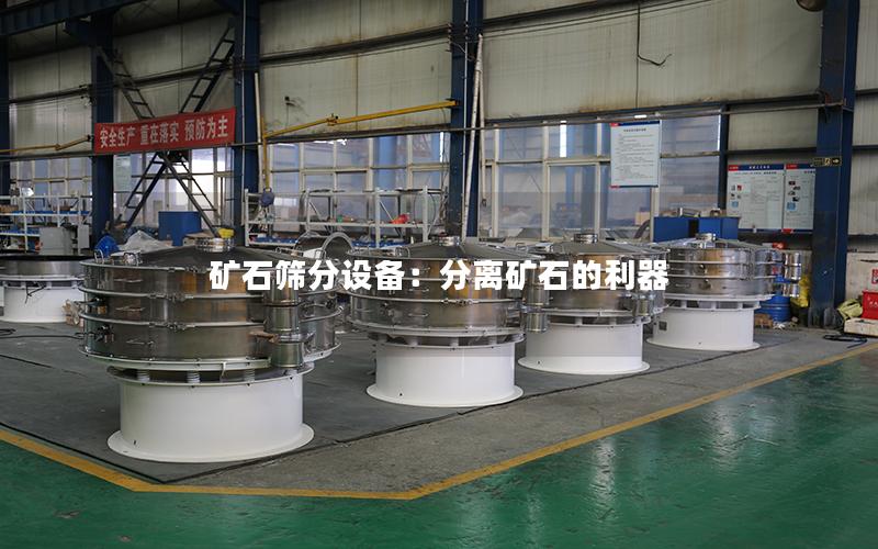 矿石筛分设备:分离矿石的利器 矿石筛分设备:分离矿石的利器