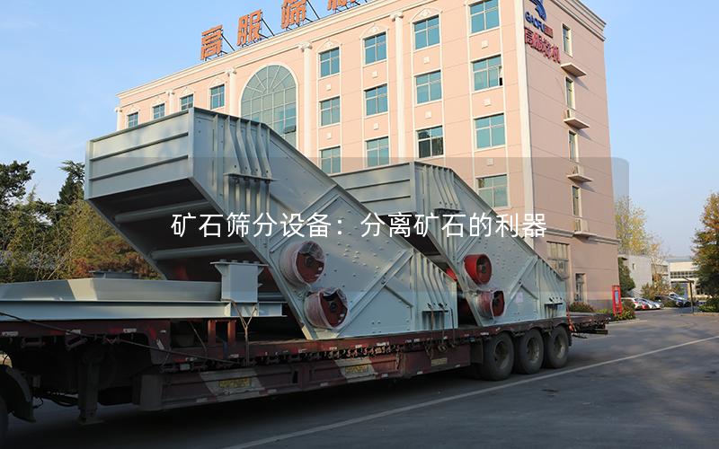 矿石筛分设备:分离矿石的利器 矿石筛分设备:分离矿石的利器