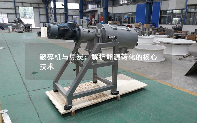 破碎机与焦炭:解析能源转化的核心技术 破碎机与焦炭:解析能源转化的核心技术